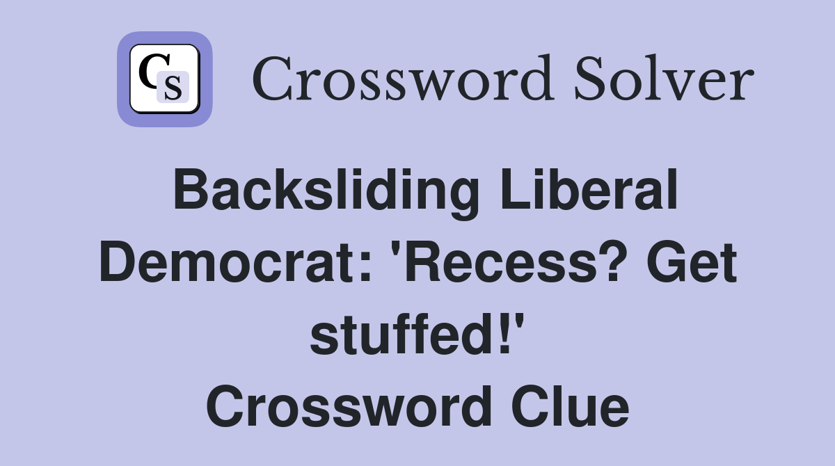 Backsliding Liberal Democrat 'Recess? Get stuffed!' Crossword Clue